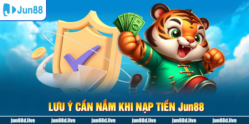 Lưu ý cần nắm khi nạp tiền Jun88